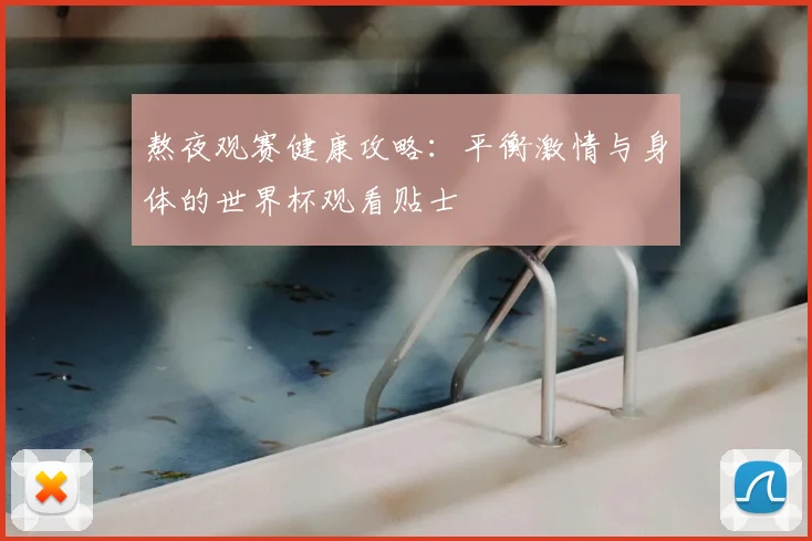 熬夜观赛健康攻略：平衡激情与身体的世界杯观看贴士