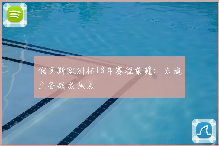 俄罗斯欧洲杯18年赛程前瞻：东道主备战成焦点