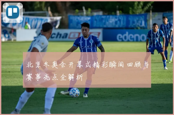北京冬奥会开幕式精彩瞬间回顾与赛事亮点全解析