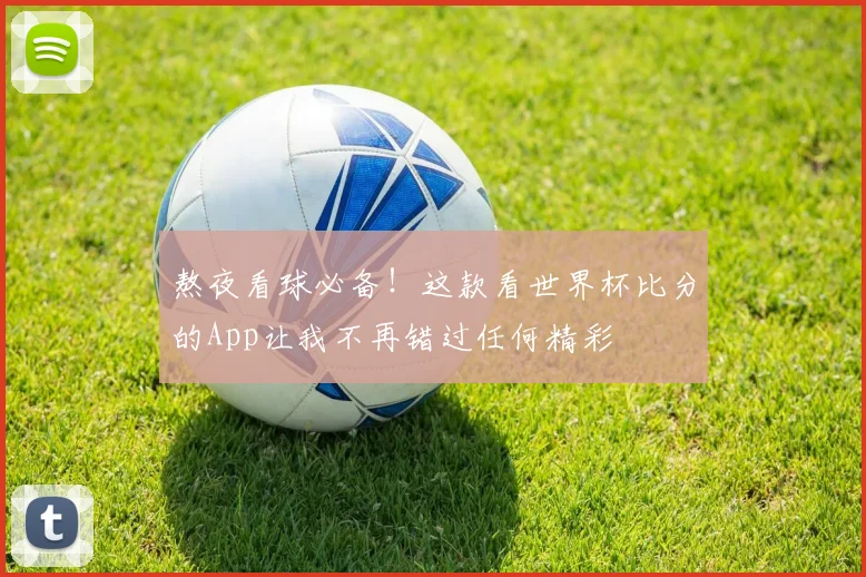 熬夜看球必备！这款看世界杯比分的App让我不再错过任何精彩