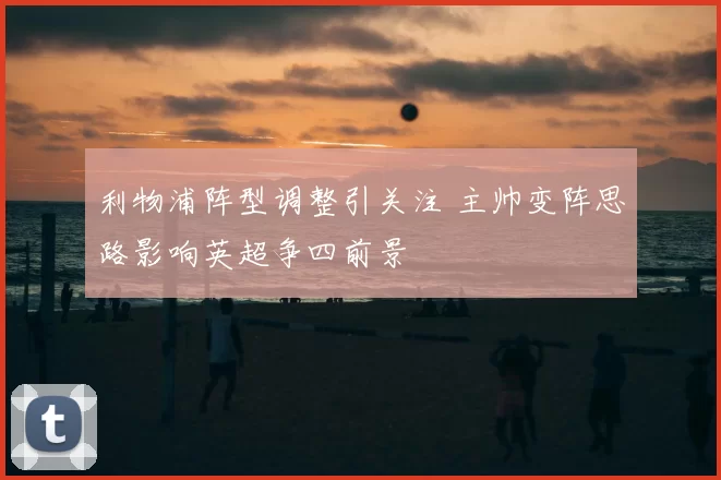 利物浦阵型调整引关注 主帅变阵思路影响英超争四前景