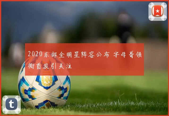 2020东部全明星阵容公布 字母哥领衔首发引关注