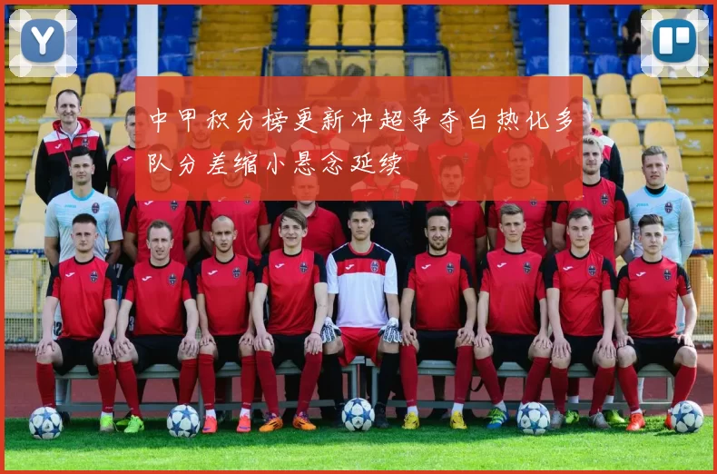 中甲积分榜更新冲超争夺白热化多队分差缩小悬念延续