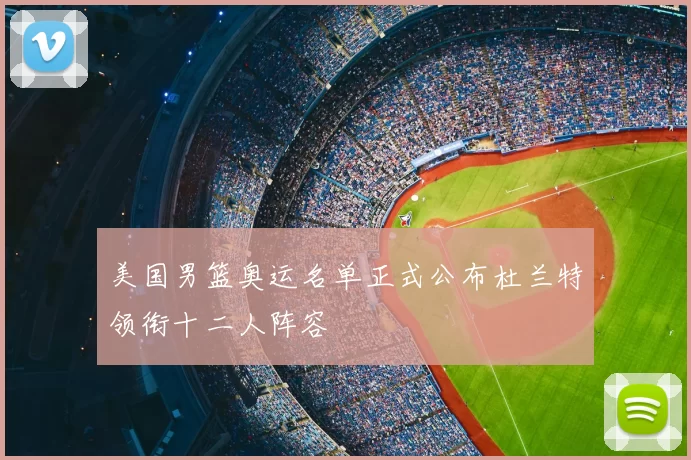 美国男篮奥运名单正式公布杜兰特领衔十二人阵容