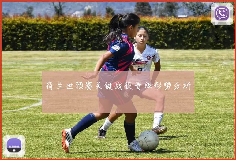 荷兰世预赛关键战役晋级形势分析
