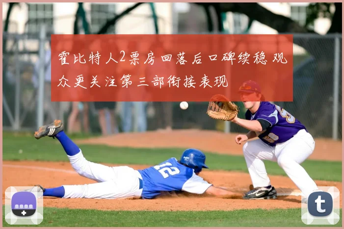 霍比特人2票房回落后口碑续稳 观众更关注第三部衔接表现