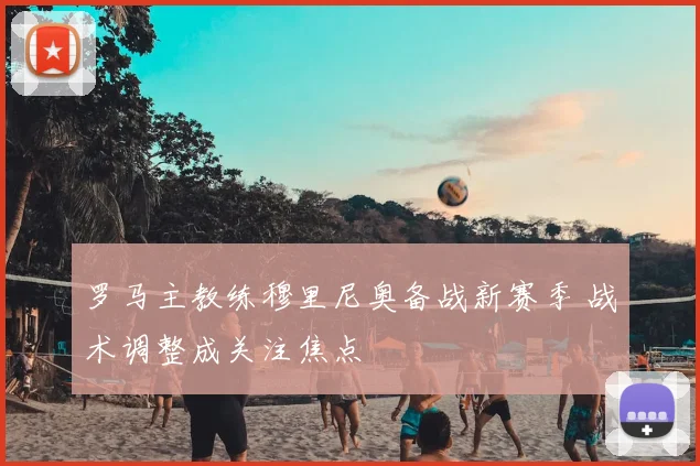罗马主教练穆里尼奥备战新赛季 战术调整成关注焦点