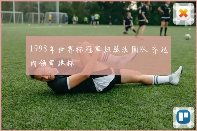 1998年世界杯冠军归属法国队 齐达内领军捧杯