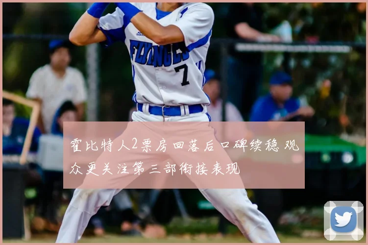 霍比特人2票房回落后口碑续稳 观众更关注第三部衔接表现