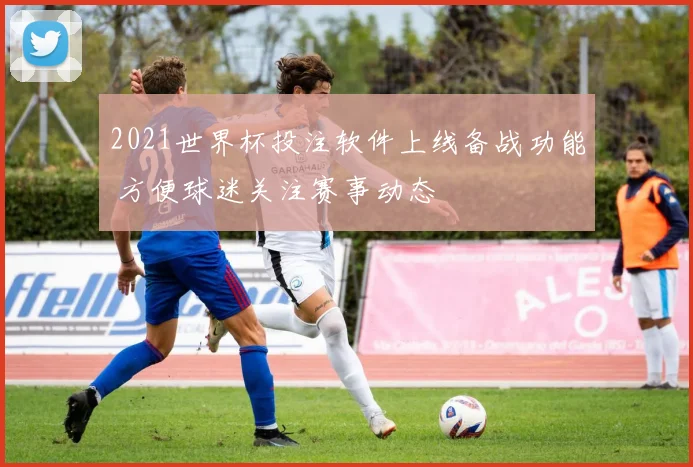 2021世界杯投注软件上线备战功能 方便球迷关注赛事动态