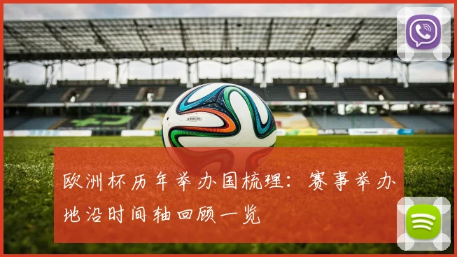 欧洲杯历年举办国梳理:赛事举办地沿时间轴回顾一览