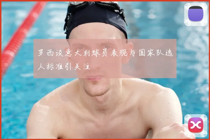 罗西谈意大利球员表现与国家队选人标准引关注