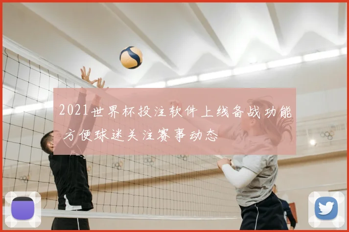 2021世界杯投注软件上线备战功能 方便球迷关注赛事动态