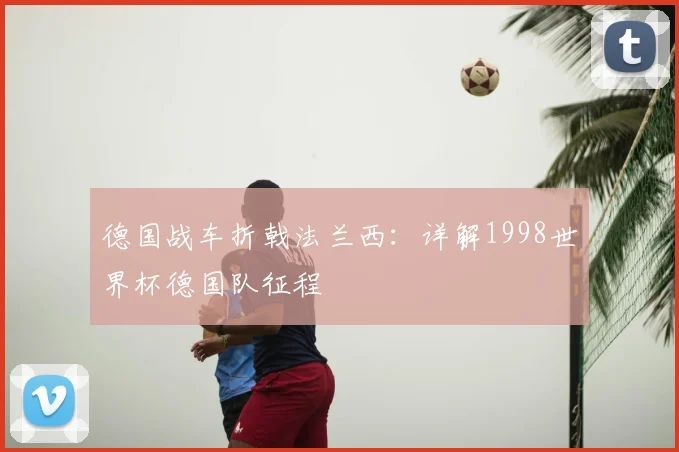 德国战车折戟法兰西:详解1998世界杯德国队征程