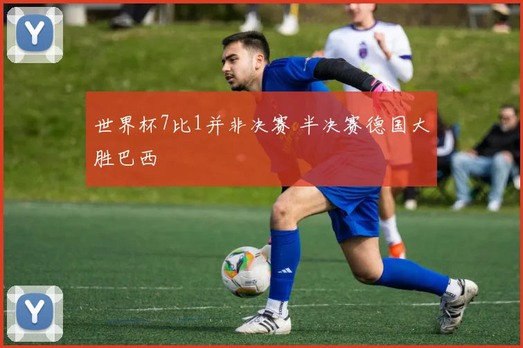 世界杯7比1并非决赛 半决赛德国大胜巴西