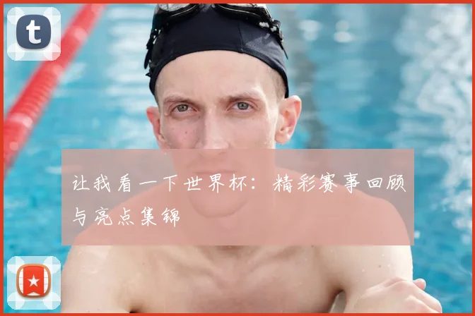 让我看一下世界杯:精彩赛事回顾与亮点集锦
