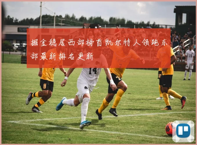 掘金稳居西部榜首凯尔特人领跑东部最新排名更新