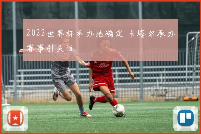 2022世界杯举办地确定 卡塔尔承办赛事引关注