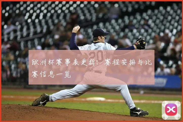 欧洲杯赛事表更新:赛程安排与比赛信息一览
