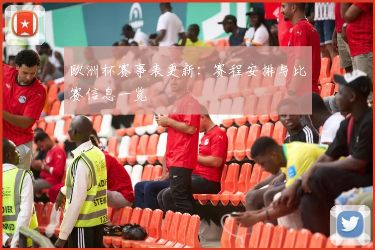 欧洲杯赛事表更新：赛程安排与比赛信息一览