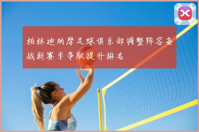 柏林迪纳摩足球俱乐部调整阵容备战新赛季争取提升排名