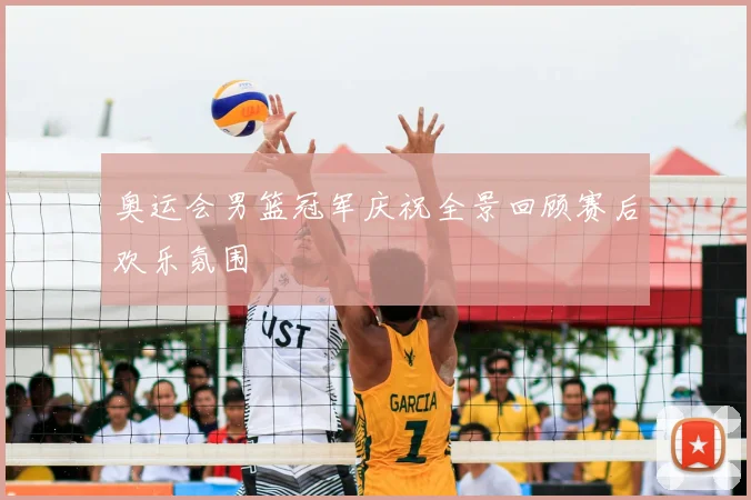 奥运会男篮冠军庆祝全景回顾赛后欢乐氛围