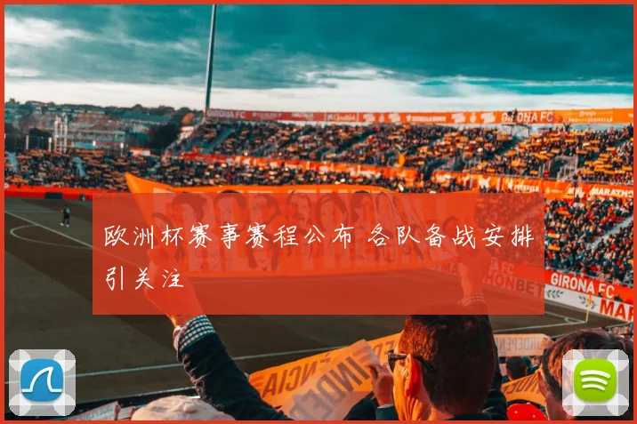 欧洲杯赛事赛程公布 各队备战安排引关注