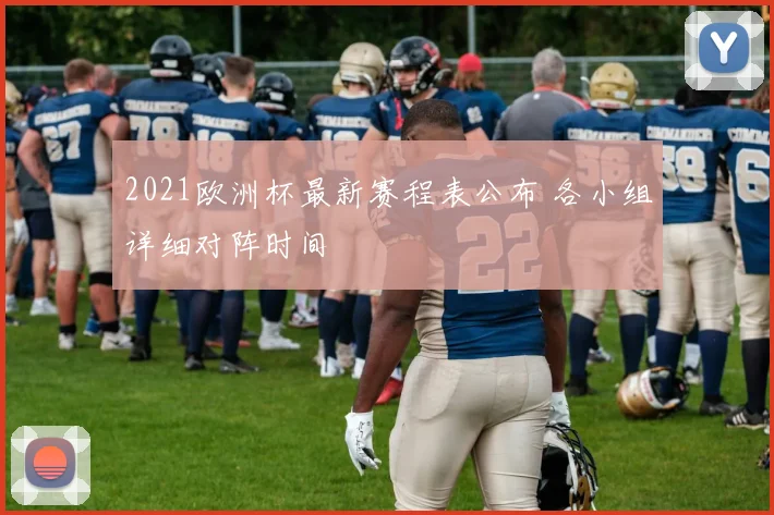 2021欧洲杯最新赛程表公布 各小组详细对阵时间
