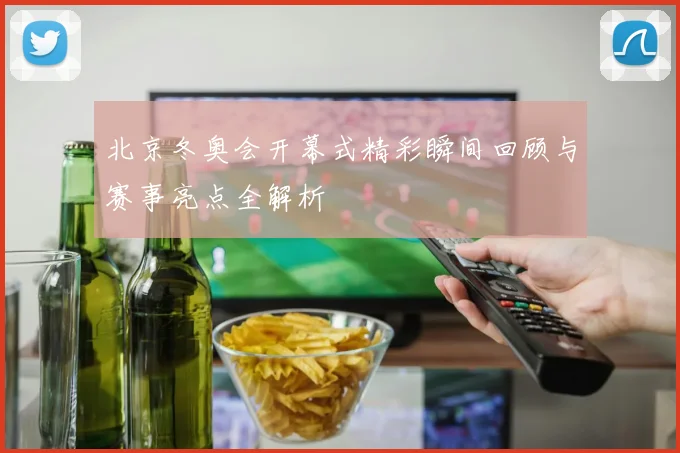 北京冬奥会开幕式精彩瞬间回顾与赛事亮点全解析