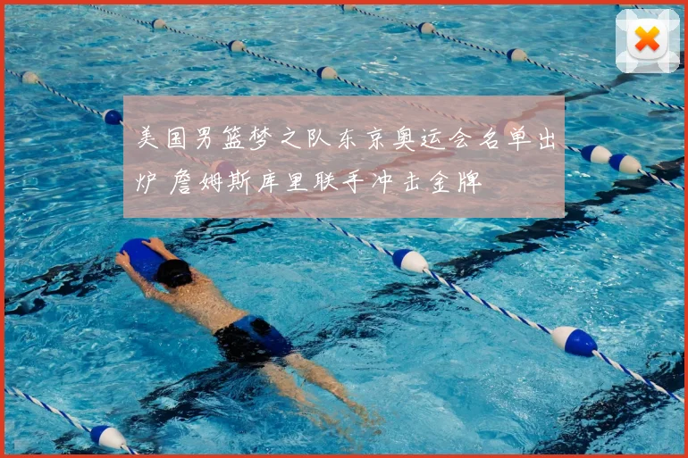 美国男篮梦之队东京奥运会名单出炉 詹姆斯库里联手冲击金牌