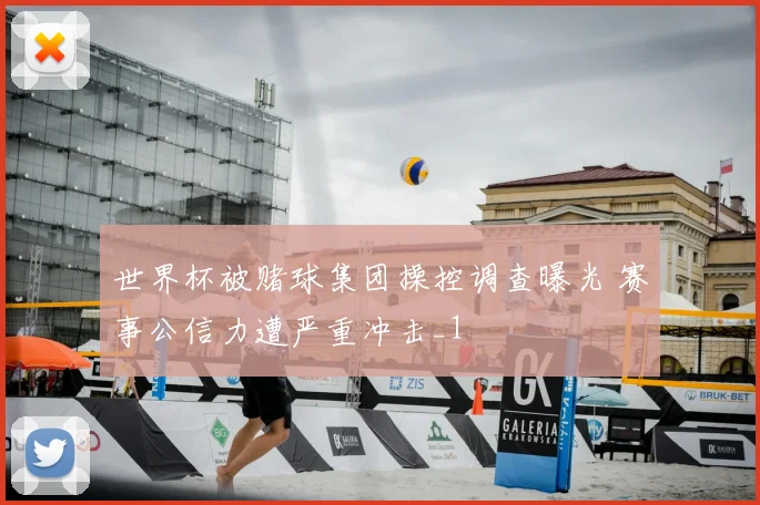 世界杯被赌球集团操控调查曝光 赛事公信力遭严重冲击_1