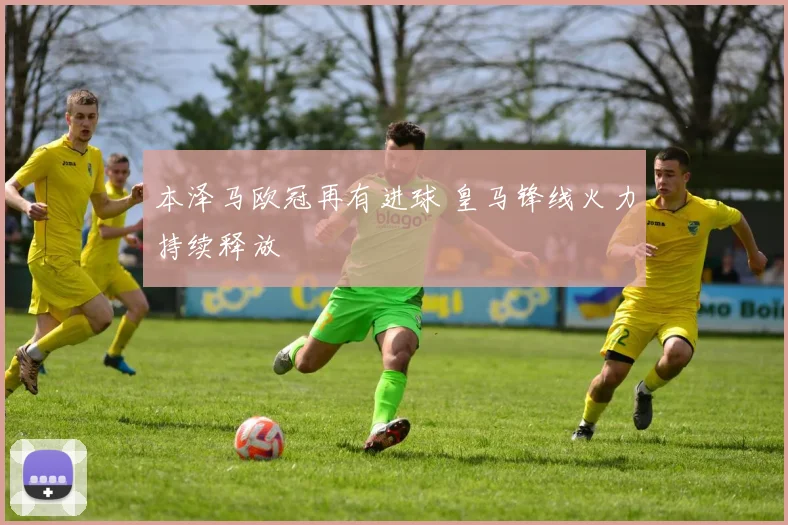 本泽马欧冠再有进球 皇马锋线火力持续释放