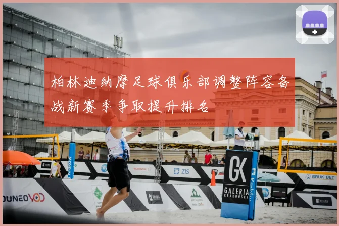 柏林迪纳摩足球俱乐部调整阵容备战新赛季争取提升排名