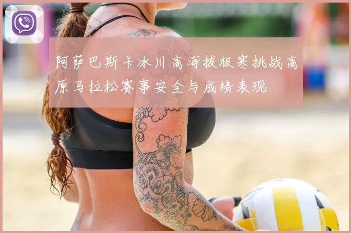 阿萨巴斯卡冰川高海拔极寒挑战高原马拉松赛事安全与成绩表现