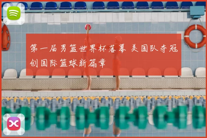 第一届男篮世界杯落幕 美国队夺冠创国际篮球新篇章