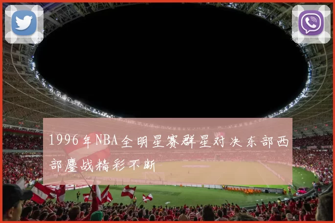 1996年NBA全明星赛群星对决东部西部鏖战精彩不断
