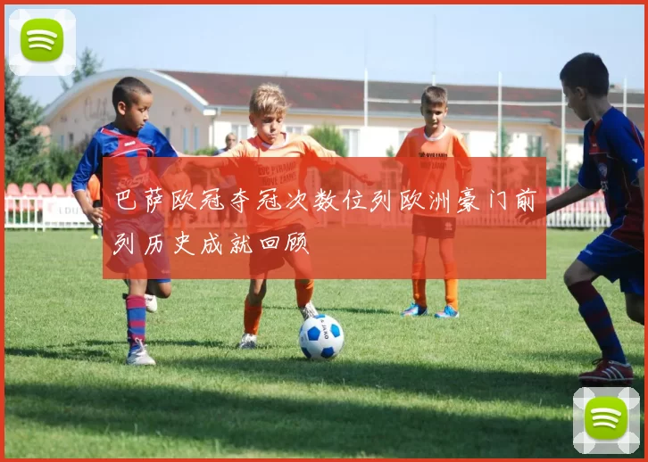 巴萨欧冠夺冠次数位列欧洲豪门前列历史成就回顾