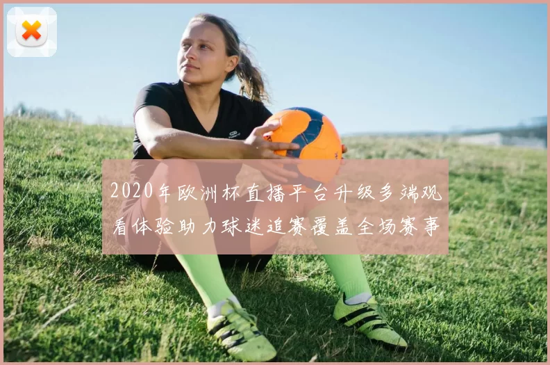 2020年欧洲杯直播平台升级多端观看体验助力球迷追赛覆盖全场赛事