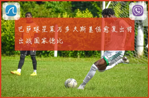 巴萨球星莱万多夫斯基伤愈复出将出战国家德比