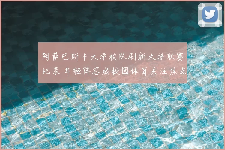 阿萨巴斯卡大学校队刷新大学联赛纪录 年轻阵容成校园体育关注焦点