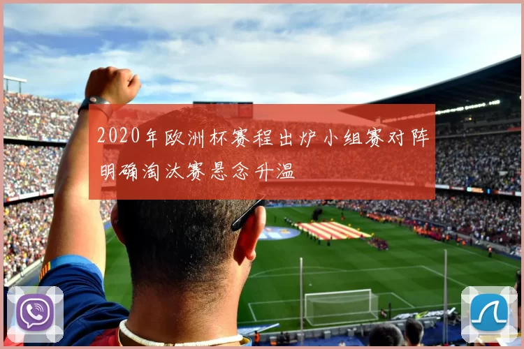 2020年欧洲杯赛程出炉小组赛对阵明确淘汰赛悬念升温