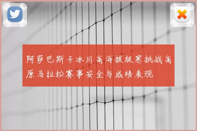 阿萨巴斯卡冰川高海拔极寒挑战高原马拉松赛事安全与成绩表现