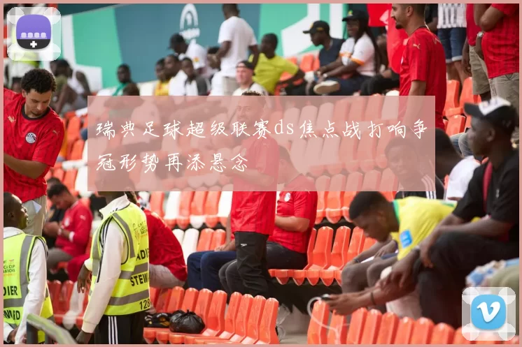 瑞典足球超级联赛ds焦点战打响争冠形势再添悬念