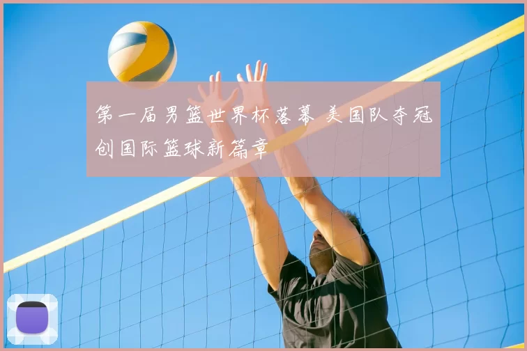 第一届男篮世界杯落幕 美国队夺冠创国际篮球新篇章